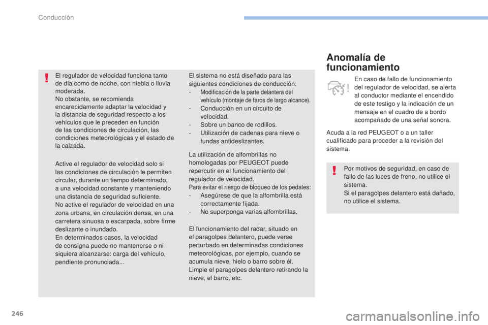 PEUGEOT 3008 2017  Manual del propietario (in Spanish) 246
3008-2_es_Chap06_conduite_ed01-2016
Anomalía de 
funcionamiento
Acuda a la red PEUGEOT o a un taller 
cualificado para proceder a la revisión del 
sistema.En caso de fallo de funcionamiento 
del