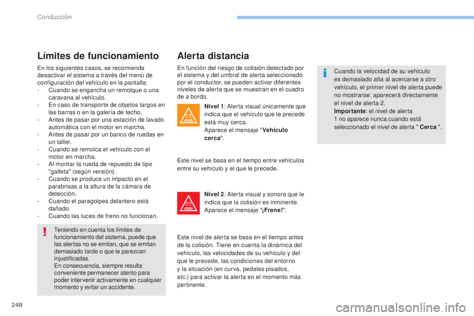PEUGEOT 3008 2017  Manual del propietario (in Spanish) 248
3008-2_es_Chap06_conduite_ed01-2016
En función del riesgo de colisión detectado por 
el sistema y del umbral de alerta seleccionado 
por el conductor, se pueden activar diferentes 
niveles de al