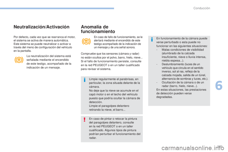 PEUGEOT 3008 2017  Manual del propietario (in Spanish) 251
3008-2_es_Chap06_conduite_ed01-2016
Neutralización/ActivaciónAnomalía de 
funcionamiento
En caso de fallo de funcionamiento, se le 
alertará mediante el encendido de este 
testigo acompañado 