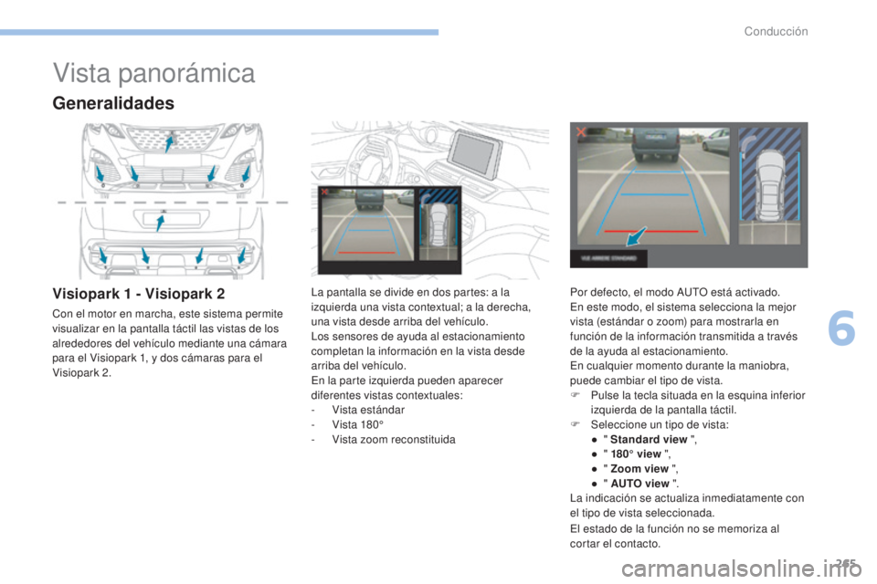 PEUGEOT 3008 2017  Manual del propietario (in Spanish) 265
3008-2_es_Chap06_conduite_ed01-2016
Vista panorámica
Generalidades
Visiopark 1 - Visiopark 2
Con el motor en marcha, este sistema permite 
visualizar en la pantalla táctil las vistas de los 
alr