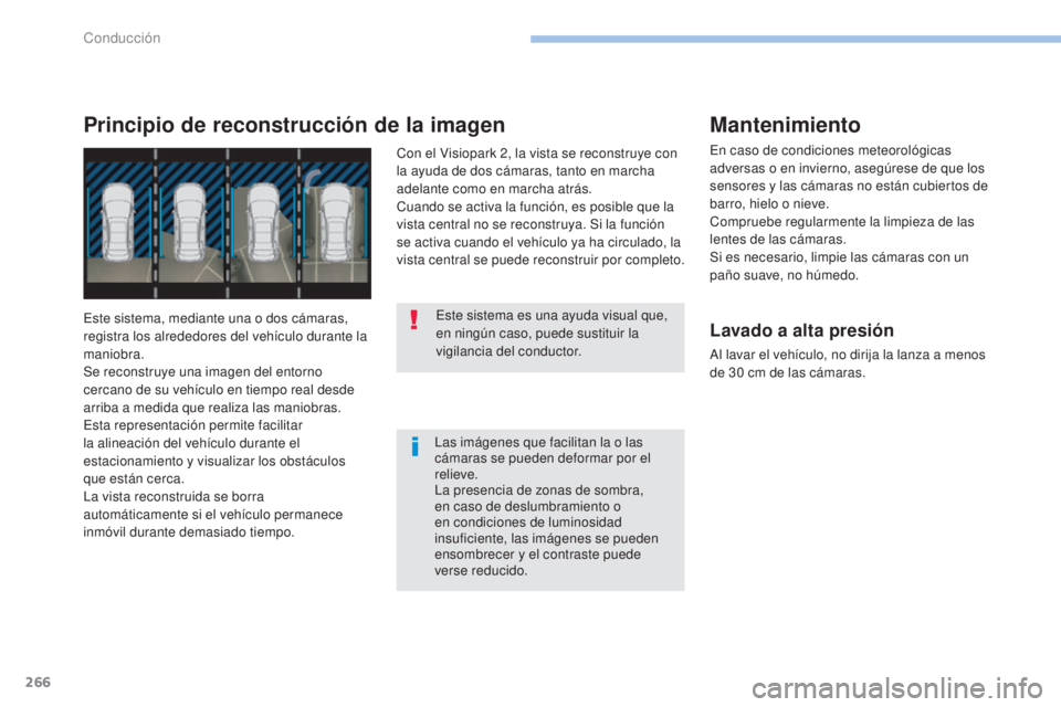 PEUGEOT 3008 2017  Manual del propietario (in Spanish) 266
3008-2_es_Chap06_conduite_ed01-2016
Las imágenes que facilitan la o las 
cámaras se pueden deformar por el 
relieve.
La presencia de zonas de sombra, 
en caso de deslumbramiento o 
en condicione