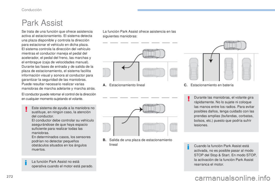 PEUGEOT 3008 2017  Manual del propietario (in Spanish) 272
3008-2_es_Chap06_conduite_ed01-2016
Park Assist
Se trata de una función que ofrece asistencia 
activa al estacionamiento. El sistema detecta 
una plaza disponible y controla la dirección 
para e