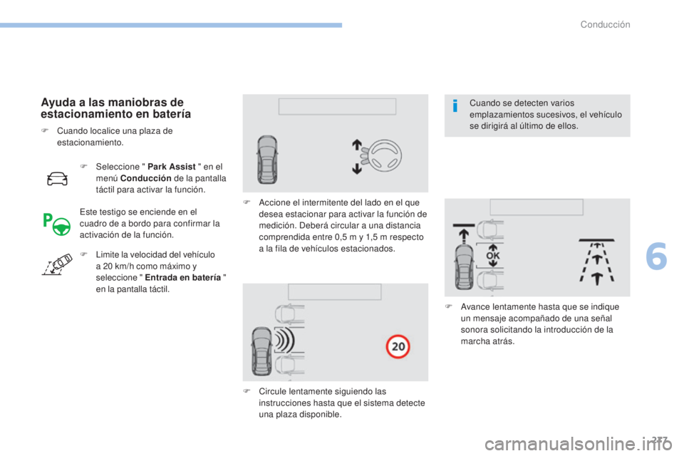 PEUGEOT 3008 2017  Manual del propietario (in Spanish) 277
3008-2_es_Chap06_conduite_ed01-2016
F Seleccione " Park Assist " en el 
menú Conducción  de la pantalla 
táctil para activar la función.
Ayuda a las maniobras de 
estacionamiento en ba