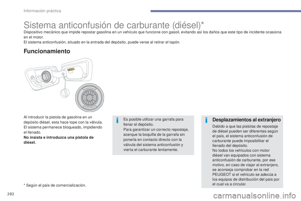 PEUGEOT 3008 2017  Manual del propietario (in Spanish) 282
3008-2_es_Chap07_infos-pratiques_ed01-2016
Sistema anticonfusión de carburante (diésel)*Dispositivo mecánico que impide repostar gasolina en un vehículo que funcione con gasoil, evitando así 