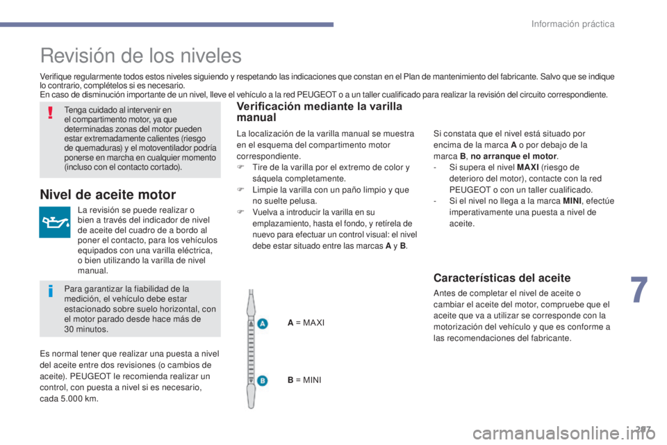 PEUGEOT 3008 2017  Manual del propietario (in Spanish) 297
3008-2_es_Chap07_infos-pratiques_ed01-2016
Revisión de los niveles
La revisión se puede realizar o 
bien a través del indicador de nivel 
de aceite del cuadro de a bordo al 
poner el contacto, 
