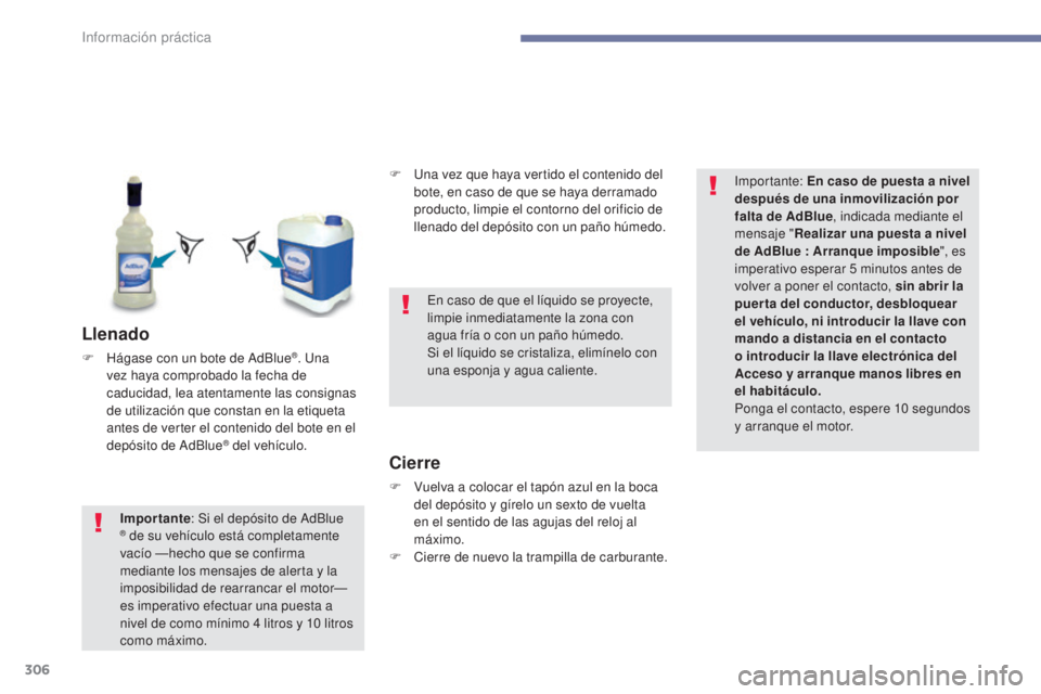 PEUGEOT 3008 2017  Manual del propietario (in Spanish) 306
3008-2_es_Chap07_infos-pratiques_ed01-2016
Llenado
F Hágase con un bote de AdBlue®. Una 
vez haya comprobado la fecha de 
caducidad, lea atentamente las consignas 
de utilización que constan en