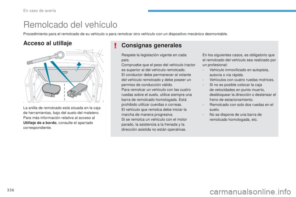 PEUGEOT 3008 2017  Manual del propietario (in Spanish) 336
3008-2_es_Chap08_en cas-de-panne_ed01-2016
Remolcado del vehículo
La anilla de remolcado está situada en la caja 
de herramientas, bajo del suelo del maletero.
Para más información relativa al