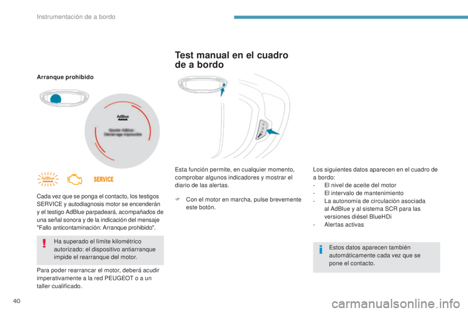 PEUGEOT 3008 2017  Manual del propietario (in Spanish) 40
3008-2_es_Chap01_instruments-de-bord_ed01-2016
Arranque prohibido
Cada vez que se ponga el contacto, los testigos 
SERVICE y autodiagnosis motor se encenderán 
y el testigo AdBlue parpadeará, aco