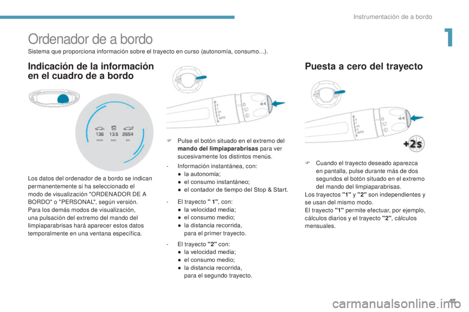 PEUGEOT 3008 2017 Manual del propietario (in Spanish) 43
3008-2_es_Chap01_instruments-de-bord_ed01-2016
Ordenador de a bordo
Indicación de la información
en el cuadro de a bordo
F Pulse el botón situado en el extremo del mando del limpiaparabrisas p PEUGEOT 3008 2017 Manual del propietario (in Spanish) 43
3008-2_es_Chap01_instruments-de-bord_ed01-2016
Ordenador de a bordo
Indicación de la información
en el cuadro de a bordo
F Pulse el botón situado en el extremo del mando del limpiaparabrisas p