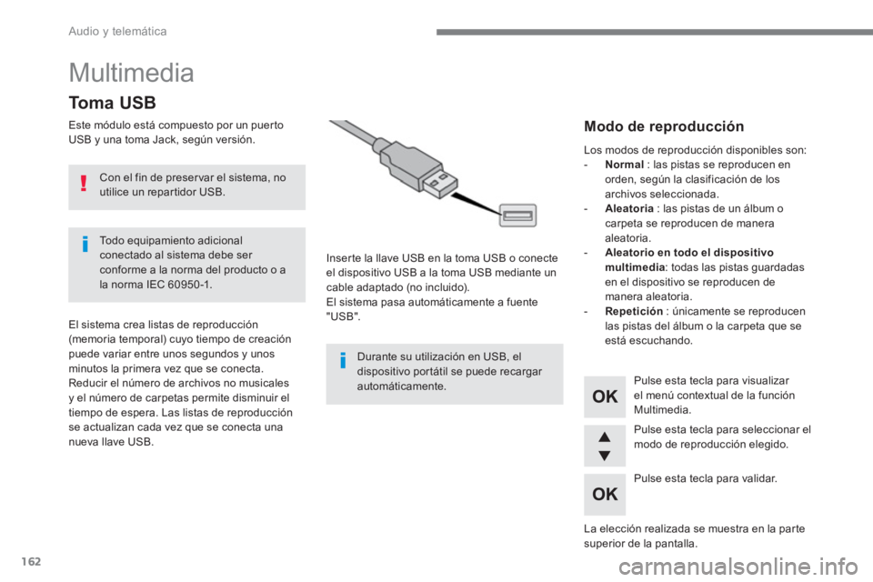 PEUGEOT 3008 2017  Manual del propietario (in Spanish) 162
  Audio y telemática 
 
Multimedia 
 
 
 
 
 
 
 
 
To m a  U S B  
 
 
Este módulo está compuesto por un puerto 
USB y una toma Jack, según versión.  
   
Inserte la llave USB en la toma USB