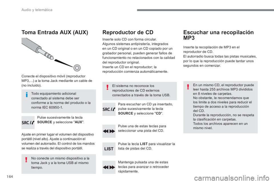 PEUGEOT 3008 2017  Manual del propietario (in Spanish) 164
  Audio y telemática 
 
 
 
 
 
 
 
 
Toma Entrada AUX (AUX) 
 
 
Conecte el dispositivo móvil (reproductor 
MP3,…) a la toma Jack mediante un cable de 
(no incluido).  
   
Pulse sucesivament