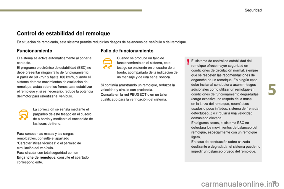 PEUGEOT 3008 2017  Manual del propietario (in Spanish) 13
Control de estabilidad del remolque
En situación de remolcado, este sistema permite reducir los riesgos de balanceos del vehículo o del remolque.
Funcionamiento
El sistema se activa automáticame