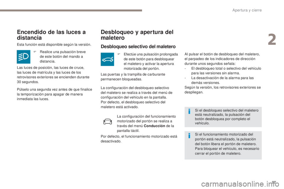 PEUGEOT 3008 2017  Manual del propietario (in Spanish) 57
3008-2_es_Chap02_ouvertures_ed01-2016
Si el desbloqueo selectivo del maletero 
está neutralizado, la pulsación del 
botón desbloquea por completo el 
vehículo.
Encendido de las luces a 
distanc