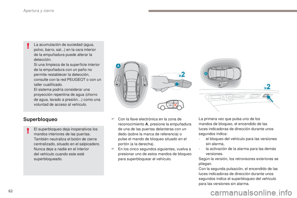 PEUGEOT 3008 2017  Manual del propietario (in Spanish) 62
3008-2_es_Chap02_ouvertures_ed01-2016
La acumulación de suciedad (agua, 
polvo, barro, sal...) en la cara interior 
de la empuñadura puede alterar la 
detección.
Si una limpieza de la super fici
