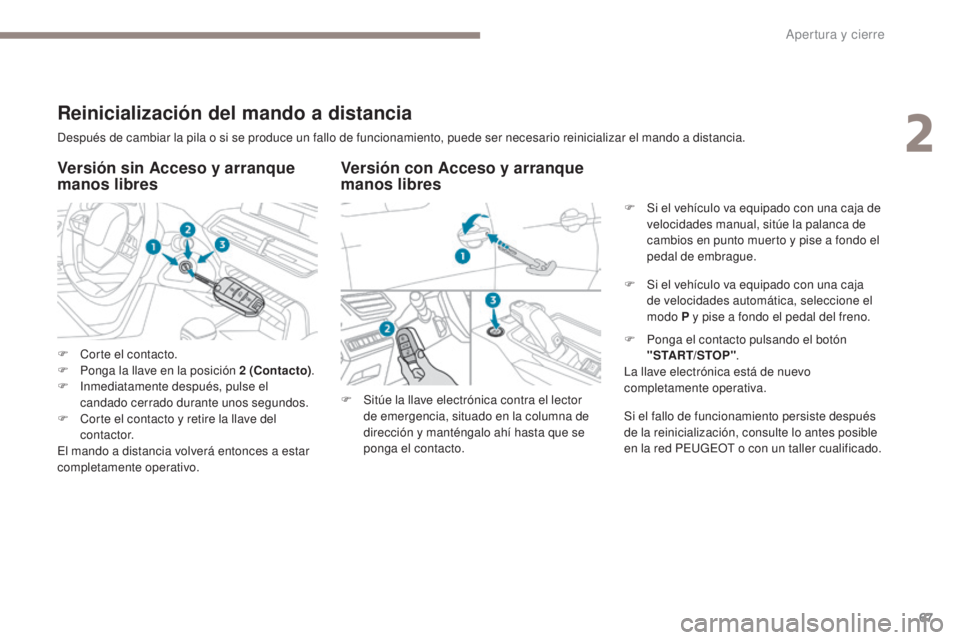 PEUGEOT 3008 2017  Manual del propietario (in Spanish) 67
3008-2_es_Chap02_ouvertures_ed01-2016
Después de cambiar la pila o si se produce un fallo de funcionamiento, puede ser necesario reinicializar el mando a distancia.
Versión con Acceso y arranque 