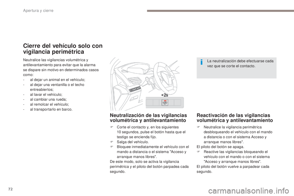 PEUGEOT 3008 2017  Manual del propietario (in Spanish) 72
3008-2_es_Chap02_ouvertures_ed01-2016
Cierre del vehículo solo con 
vigilancia perimétrica
Neutralización de las vigilancias 
volumétrica y antilevantamiento
F Corte el contacto y, en los sigui