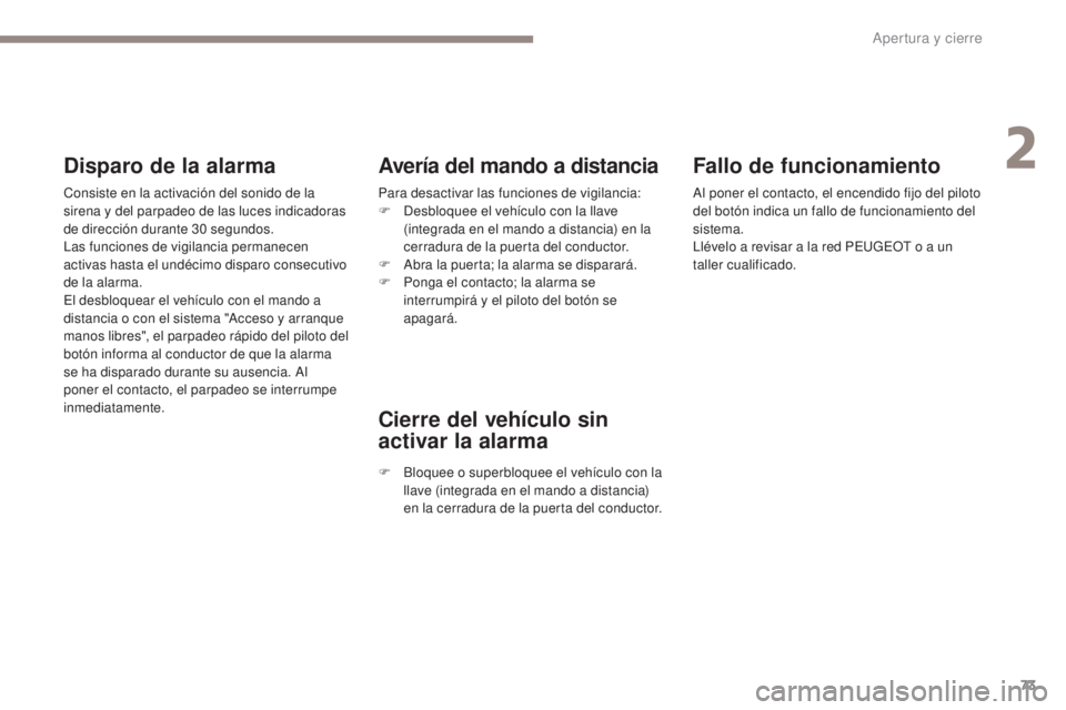 PEUGEOT 3008 2017  Manual del propietario (in Spanish) 73
3008-2_es_Chap02_ouvertures_ed01-2016
Fallo de funcionamiento
Al poner el contacto, el encendido fijo del piloto 
del botón indica un fallo de funcionamiento del 
sistema.
Llévelo a revisar a la 