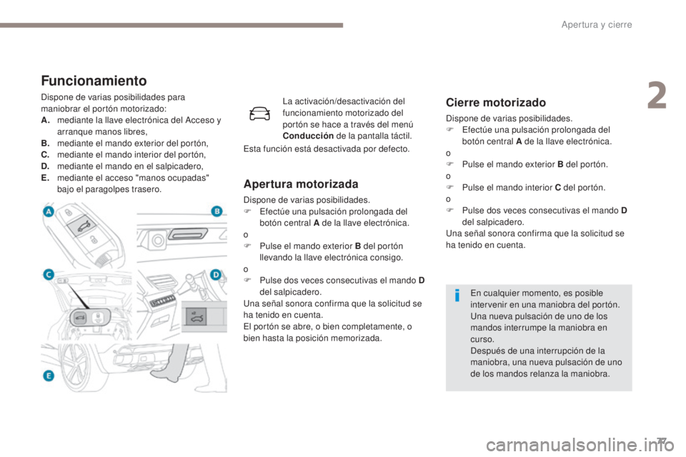 PEUGEOT 3008 2017  Manual del propietario (in Spanish) 77
3008-2_es_Chap02_ouvertures_ed01-2016
Funcionamiento
Dispone de varias posibilidades para 
maniobrar el portón motorizado:
A.
 m
ediante la llave electrónica del Acceso y 
arranque manos libres,

