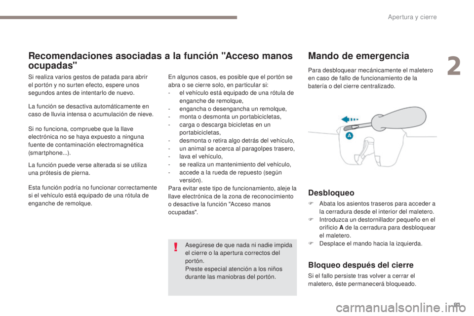 PEUGEOT 3008 2017  Manual del propietario (in Spanish) 81
3008-2_es_Chap02_ouvertures_ed01-2016
Mando de emergencia
Desbloqueo
F Abata los asientos traseros para acceder a la cerradura desde el interior del maletero.
F
 
I
 ntroduzca un destornillador peq