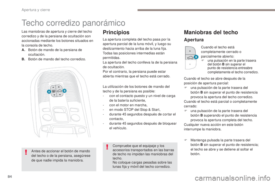 PEUGEOT 3008 2017  Manual del propietario (in Spanish) 84
3008-2_es_Chap02_ouvertures_ed01-2016
Techo corredizo panorámico
La utilización de los botones de mando del 
techo y de la persiana es posible:
- 
c
 on el contacto puesto y un nivel de carga 
de