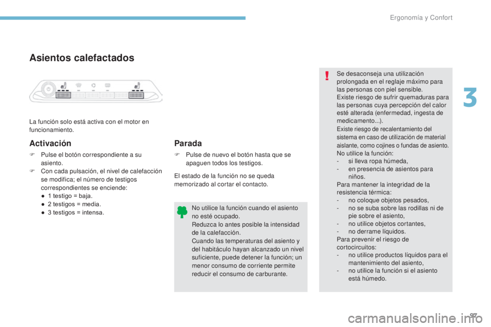 PEUGEOT 3008 2017  Manual del propietario (in Spanish) 97
3008-2_es_Chap03_ergonomie-et-confort_ed01-2016
Asientos calefactados
La función solo está activa con el motor en 
funcionamiento.
Activación
F Pulse el botón correspondiente a su asiento.
F
 
