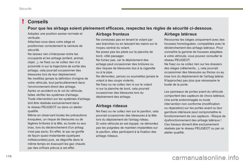 PEUGEOT 3008 2017 Manuel du propriétaire (in French) 176
Conseils
Airbags frontaux
Ne conduisez pas en tenant le volant par
ses branches ou en laissant les mains sur le
moyeu central du volant.
Ne posez pas les pieds sur la planche de
bord, côté pa PEUGEOT 3008 2017 Manuel du propriétaire (in French) 176
Conseils
Airbags frontaux
Ne conduisez pas en tenant le volant par
ses branches ou en laissant les mains sur le
moyeu central du volant.
Ne posez pas les pieds sur la planche de
bord, côté pa