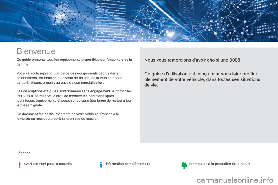 PEUGEOT 3008 2017  Manuel du propriétaire (in French) Légende Ce guide présente tous les équipements disponibles sur l'ensemble de la 
gamme.
Bienvenue
Nous vous remercions d'avoir choisi une 3008.
Ce guide d'utilisation est conçu pour vo