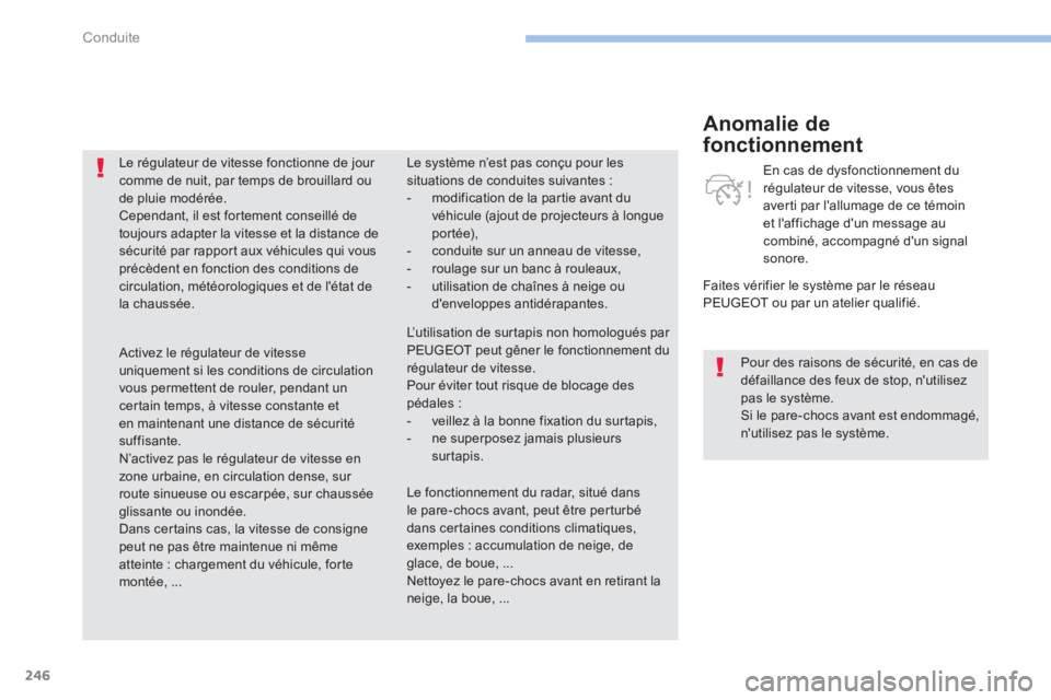 PEUGEOT 3008 2017  Manuel du propriétaire (in French) 246
Anomalie de 
fonctionnement
Faites vérifier le système par le réseau 
PEUGEOT ou par un atelier qualifié.En cas de dysfonctionnement du 
régulateur de vitesse, vous êtes 
averti par l'al
