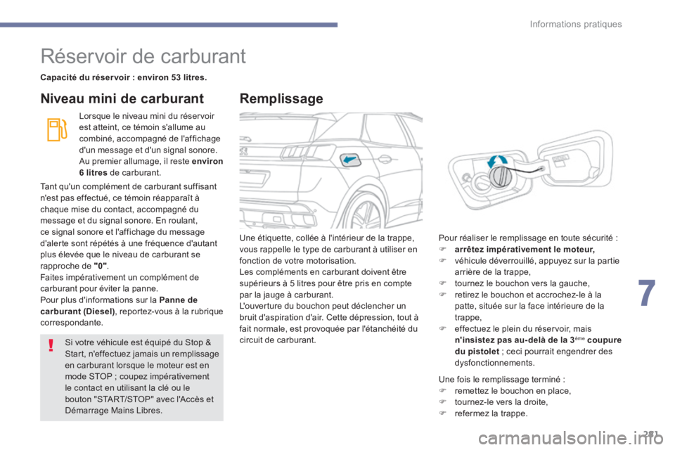 PEUGEOT 3008 2017  Manuel du propriétaire (in French) 281
Réservoir de carburant
Capacité du réser voir : environ 53 litres.Lorsque le niveau mini du réservoir 
est atteint, ce témoin s'allume au 
combiné, accompagné de l'affichage 
d'