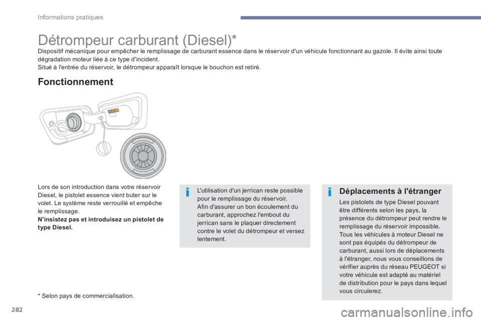 PEUGEOT 3008 2017  Manuel du propriétaire (in French) 282
Détrompeur carburant (Diesel)*Dispositif mécanique pour empêcher le remplissage de carburant essence dans le réservoir d'un véhicule fonctionnant au gazole. Il évite ainsi toute 
dégrad