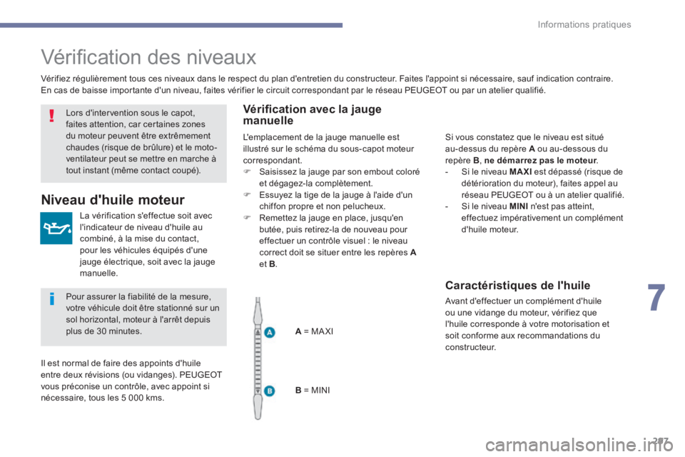 PEUGEOT 3008 2017  Manuel du propriétaire (in French) 297
Vérification des niveaux
La vérification s'effectue soit avec 
l'indicateur de niveau d'huile au 
combiné, à la mise du contact, 
pour les véhicules équipés d'une 
jauge él