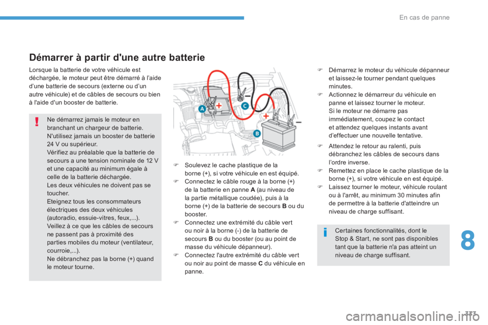 PEUGEOT 3008 2017  Manuel du propriétaire (in French) 333
Démarrer à partir d'une autre batterie
F Démarrez le moteur du véhicule dépanneur 
et laissez-le tourner pendant quelques 
minutes.
F  Actionnez le démarreur du véhicule en 
panne et la