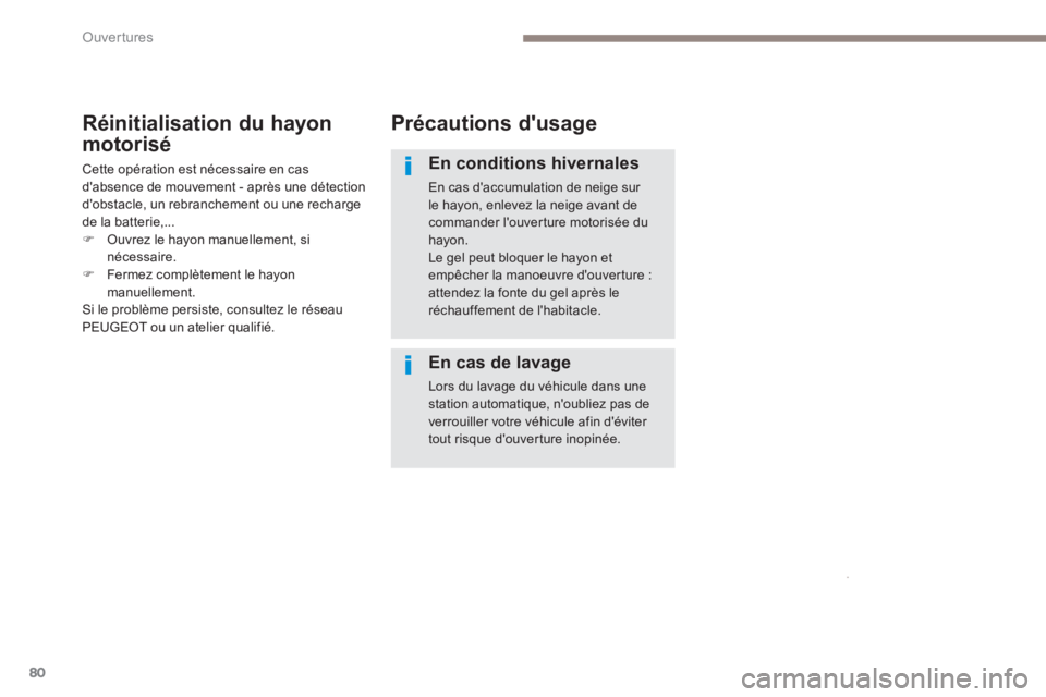 PEUGEOT 3008 2017  Manuel du propriétaire (in French) 80
Précautions d'usage
En conditions hivernales
En cas d'accumulation de neige sur 
le hayon, enlevez la neige avant de 
commander l'ouverture motorisée du 
hayon.
Le gel peut bloquer le