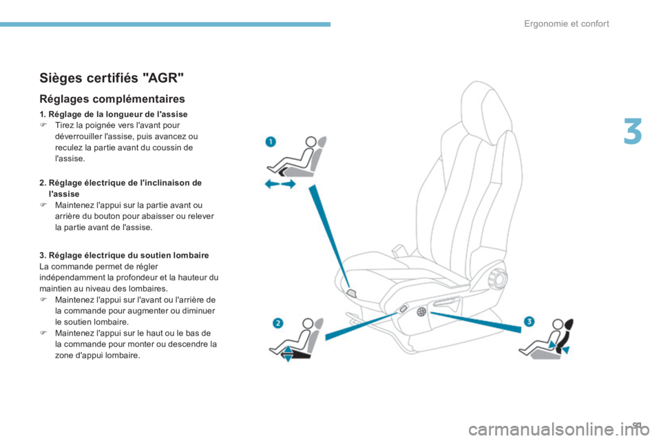 PEUGEOT 3008 2017 Manuel du propriétaire (in French) 91
Sièges certifiés "AGR"
Réglages complémentaires
1. Réglage de la longueur de l'assise
F Tirez la poignée vers l'avant pour
déverrouiller l'assise, puis avancez ou
recul PEUGEOT 3008 2017 Manuel du propriétaire (in French) 91
Sièges certifiés "AGR"
Réglages complémentaires
1. Réglage de la longueur de l'assise
F Tirez la poignée vers l'avant pour
déverrouiller l'assise, puis avancez ou
recul