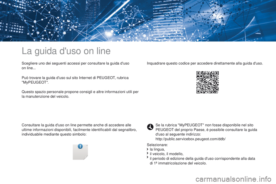 PEUGEOT 3008 2017 Manuale duso (in Italian) La guida d'uso on line
Scegliere uno dei seguenti accessi per consultare la guida d'uso
on
l
ine...
Consultare la guida d'uso on line permette anche di accedere alle
ultime informazioni PEUGEOT 3008 2017 Manuale duso (in Italian) La guida d'uso on line
Scegliere uno dei seguenti accessi per consultare la guida d'uso
on
l
ine...
Consultare la guida d'uso on line permette anche di accedere alle
ultime informazioni