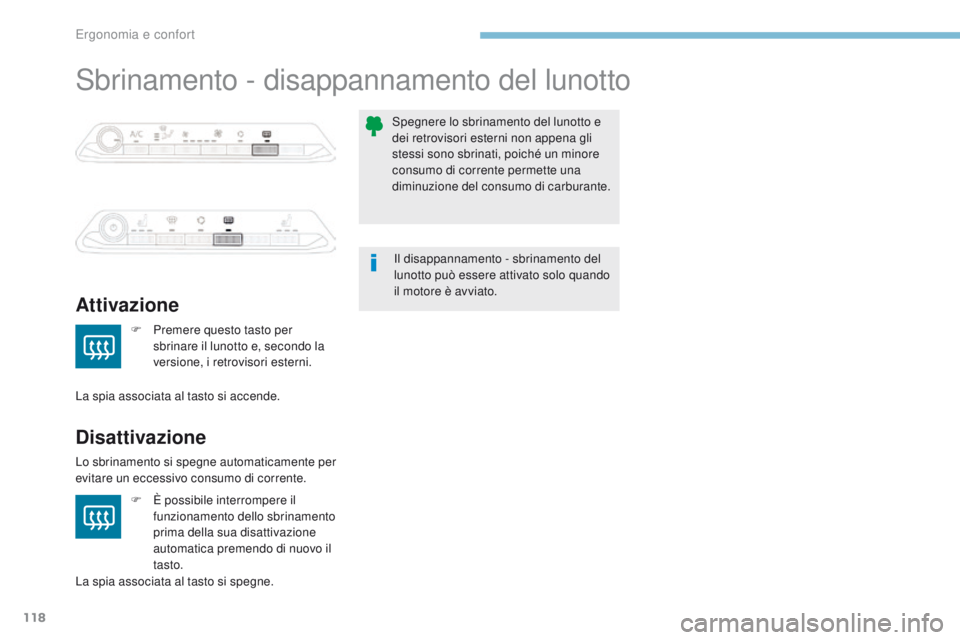PEUGEOT 3008 2017  Manuale duso (in Italian) 118
3008-2_it_Chap03_ergonomie-et-confort_ed01-2016
Sbrinamento - disappannamento del lunotto
Attivazione
Disattivazione
F Premere questo tasto per sbrinare il lunotto e, secondo la 
versione, i retro