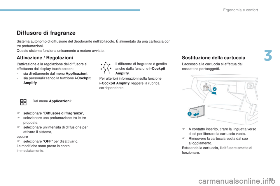 PEUGEOT 3008 2017  Manuale duso (in Italian) 125
3008-2_it_Chap03_ergonomie-et-confort_ed01-2016
Sistema autonomo di diffusione del deodorante nell'abitacolo. È alimentato da una cartuccia con 
tre profumazioni.
Questo sistema funziona unic