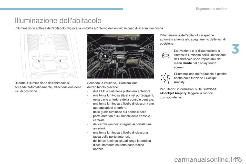 PEUGEOT 3008 2017  Manuale duso (in Italian) 129
3008-2_it_Chap03_ergonomie-et-confort_ed01-2016
Illuminazione dell'abitacolo
L'illuminazione soffusa dell'abitacolo migliora la visibilità all'interno del veicolo in caso di scars