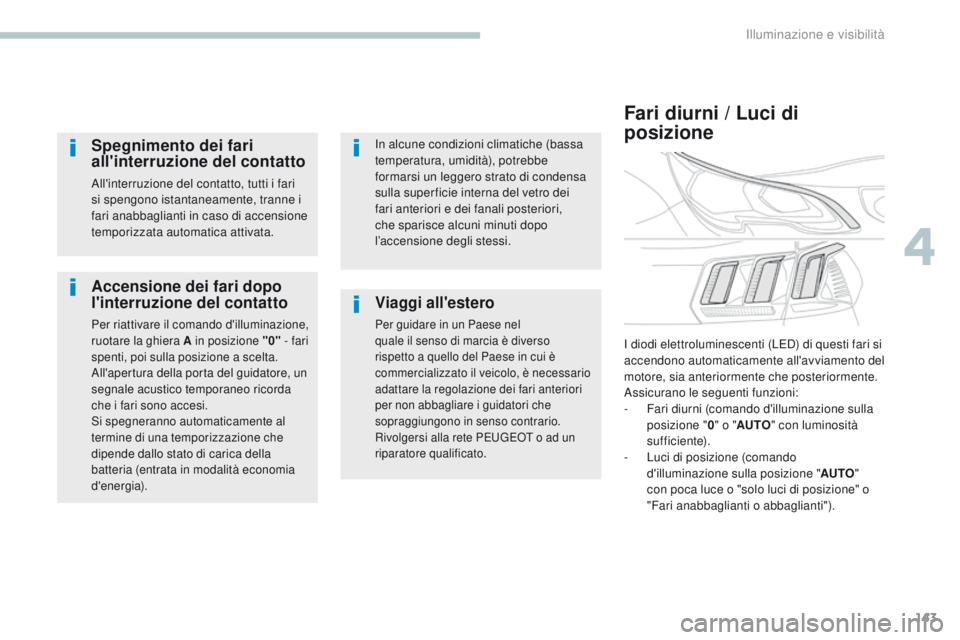 PEUGEOT 3008 2017  Manuale duso (in Italian) 143
3008-2_it_Chap04_eclairage-et-visibilite_ed01-2016
Accensione dei fari dopo 
l'interruzione del contatto
Per riattivare il comando d'illuminazione, 
ruotare la ghiera A in posizione "0