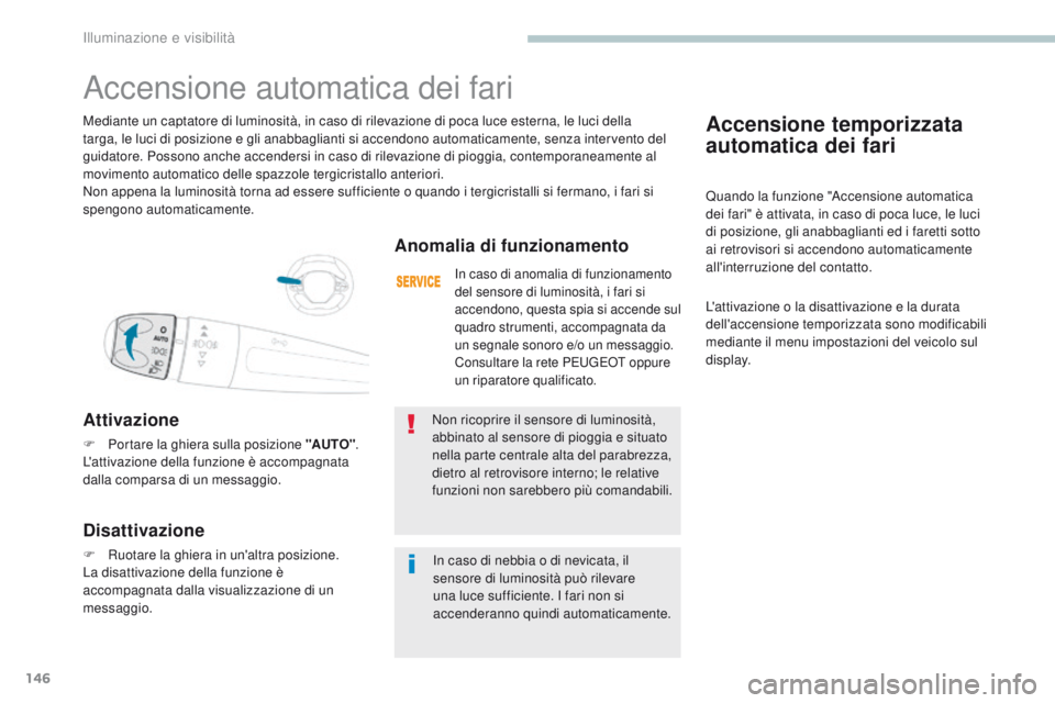 PEUGEOT 3008 2017  Manuale duso (in Italian) 146
3008-2_it_Chap04_eclairage-et-visibilite_ed01-2016
Accensione temporizzata 
automatica dei fari
Quando la funzione "Accensione automatica 
dei fari" è attivata, in caso di poca luce, le l