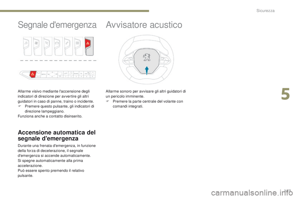 PEUGEOT 3008 2017  Manuale duso (in Italian) 157
3008-2_it_Chap05_securite_ed01-2016
Segnale d'emergenza
Allarme visivo mediante l'accensione degli 
indicatori di direzione per avvertire gli altri 
guidatori in caso di panne, traino o in