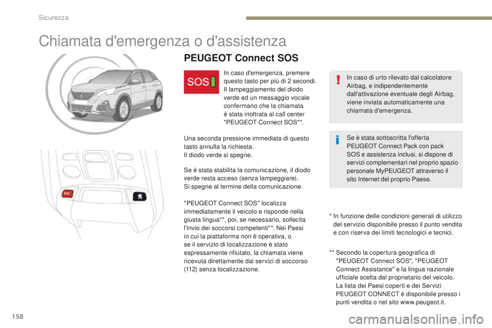 PEUGEOT 3008 2017  Manuale duso (in Italian) 158
3008-2_it_Chap05_securite_ed01-2016
Chiamata d'emergenza o d'assistenza
In caso di urto rilevato dal calcolatore 
Airbag, e indipendentemente 
dall'attivazione eventuale degli Airbag, 