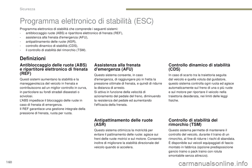 PEUGEOT 3008 2017  Manuale duso (in Italian) 160
3008-2_it_Chap05_securite_ed01-2016
Programma elettronico di stabilità (eSC)
Definizioni
Antibloccaggio delle ruote (ABS) 
e ripartitore elettronico di frenata 
(REF)
Questi sistemi aumentano la 