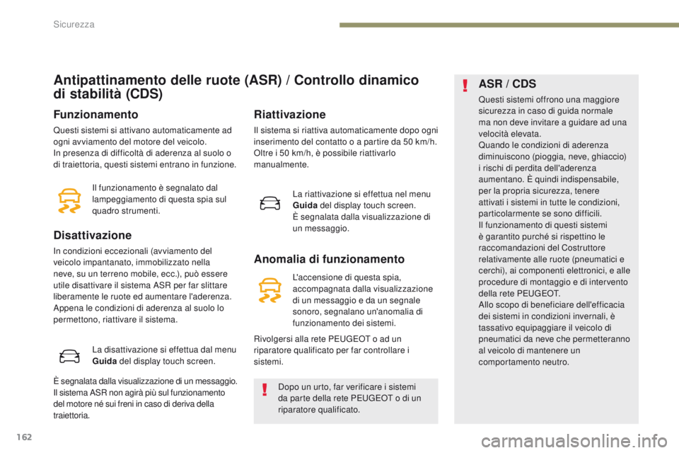 PEUGEOT 3008 2017  Manuale duso (in Italian) 162
3008-2_it_Chap05_securite_ed01-2016
Antipattinamento delle ruote (ASR) / Controllo dinamico 
di
 
stabilità (CDS)
Funzionamento
Questi sistemi si attivano automaticamente ad 
ogni avviamento del 