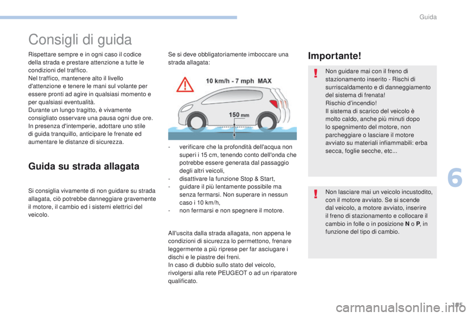 PEUGEOT 3008 2017  Manuale duso (in Italian) 195
3008-2_it_Chap06_conduite_ed01-2016
Consigli di guida
Rispettare sempre e in ogni caso il codice 
della strada e prestare attenzione a tutte le 
condizioni del traffico.
Nel traffico, mantenere al