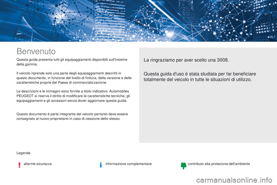 PEUGEOT 3008 2017 Manuale duso (in Italian) Legenda Questa guida presenta tutti gli equipaggiamenti disponibili sull'insieme
della gamma.
Benvenuto
La ringraziamo per aver scelto una 3008.
Questa guida d'uso è stata studiata per far b PEUGEOT 3008 2017 Manuale duso (in Italian) Legenda Questa guida presenta tutti gli equipaggiamenti disponibili sull'insieme
della gamma.
Benvenuto
La ringraziamo per aver scelto una 3008.
Questa guida d'uso è stata studiata per far b