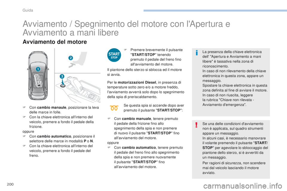 PEUGEOT 3008 2017  Manuale duso (in Italian) 200
3008-2_it_Chap06_conduite_ed01-2016
Avviamento / Spegnimento del motore con l'Apertura e 
Avviamento a mani libere
Avviamento del motore
F Premere brevemente il pulsante "START/STOP " 