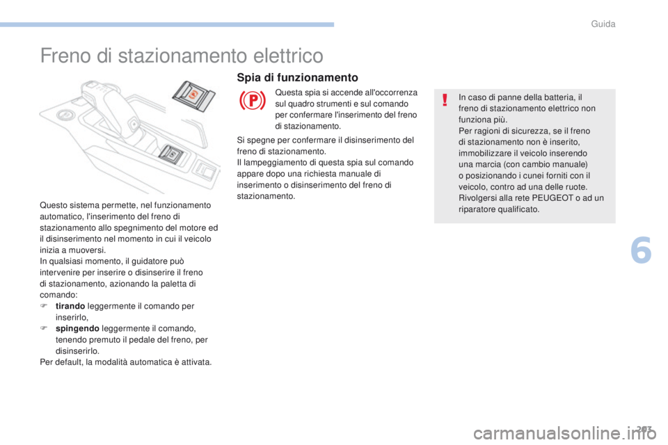 PEUGEOT 3008 2017  Manuale duso (in Italian) 203
3008-2_it_Chap06_conduite_ed01-2016
Freno di stazionamento elettrico
Questo sistema permette, nel funzionamento 
automatico, l'inserimento del freno di 
stazionamento allo spegnimento del moto