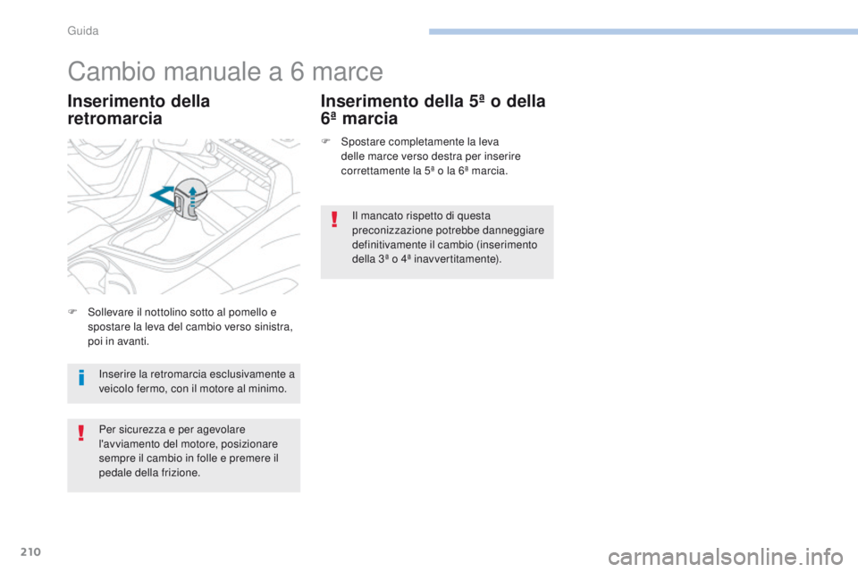 PEUGEOT 3008 2017  Manuale duso (in Italian) 210
3008-2_it_Chap06_conduite_ed01-2016
Cambio manuale a 6 marce
Inserimento della 
retromarciaInserimento della 5ª o della 
6ª marcia
F Spostare completamente la leva 
delle marce verso destra per 