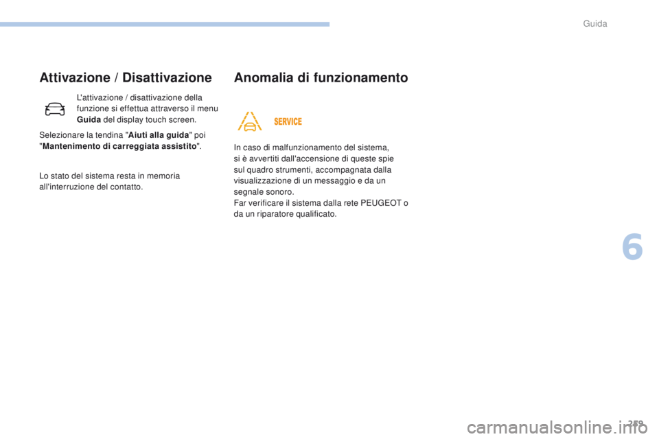 PEUGEOT 3008 2017 Manuale duso (in Italian) 259
3008-2_it_Chap06_conduite_ed01-2016
Attivazione / Disattivazione
L'attivazione / disattivazione della
funzione si effettua attraverso il menu
Guida del display touch screen.
Lo stato del sis PEUGEOT 3008 2017 Manuale duso (in Italian) 259
3008-2_it_Chap06_conduite_ed01-2016
Attivazione / Disattivazione
L'attivazione / disattivazione della
funzione si effettua attraverso il menu
Guida del display touch screen.
Lo stato del sis